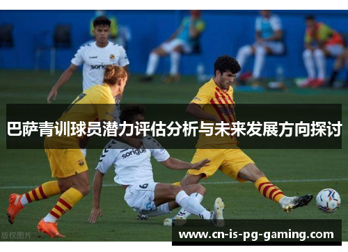 巴萨青训球员潜力评估分析与未来发展方向探讨