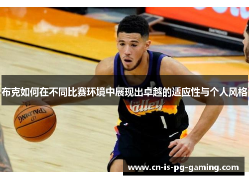 布克如何在不同比赛环境中展现出卓越的适应性与个人风格