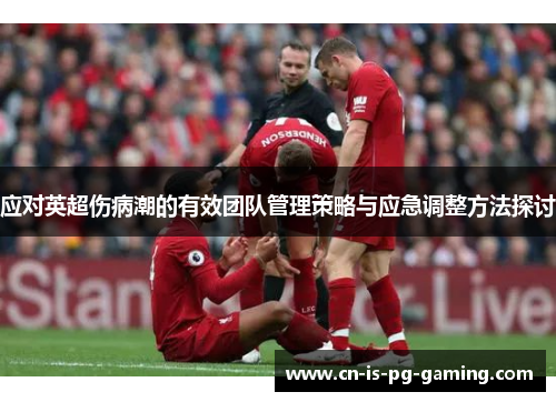 应对英超伤病潮的有效团队管理策略与应急调整方法探讨