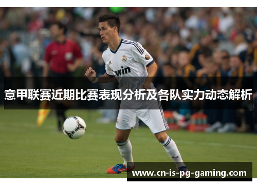 意甲联赛近期比赛表现分析及各队实力动态解析