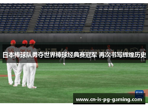 日本棒球队勇夺世界棒球经典赛冠军 再次书写辉煌历史