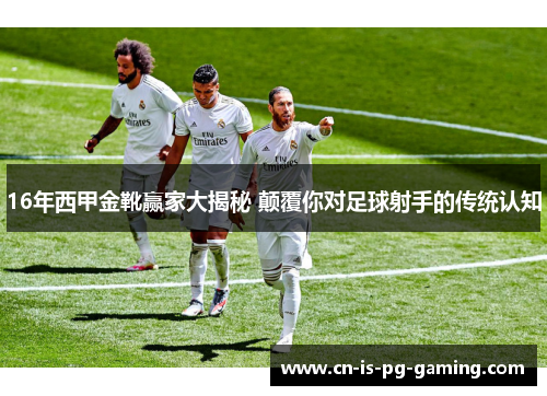 16年西甲金靴赢家大揭秘 颠覆你对足球射手的传统认知