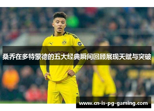 桑乔在多特蒙德的五大经典瞬间回顾展现天赋与突破