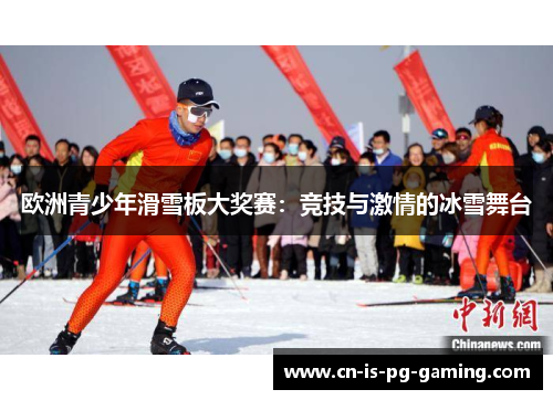 欧洲青少年滑雪板大奖赛：竞技与激情的冰雪舞台