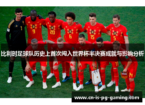 比利时足球队历史上首次闯入世界杯半决赛成就与影响分析
