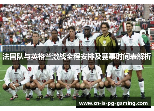 法国队与英格兰激战全程安排及赛事时间表解析