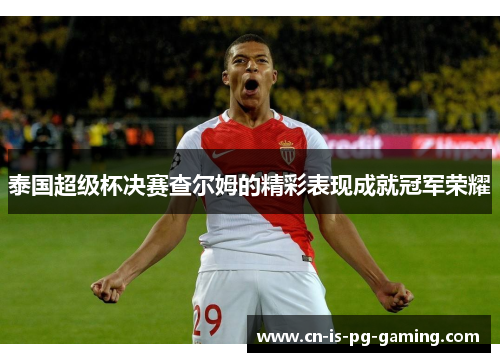 泰国超级杯决赛查尔姆的精彩表现成就冠军荣耀