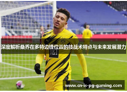 深度解析桑乔在多特边锋位置的技战术特点与未来发展潜力