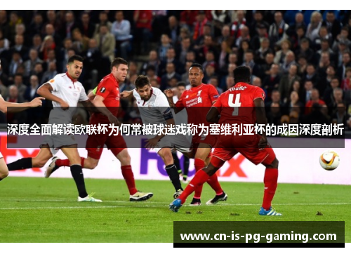 深度全面解读欧联杯为何常被球迷戏称为塞维利亚杯的成因深度剖析