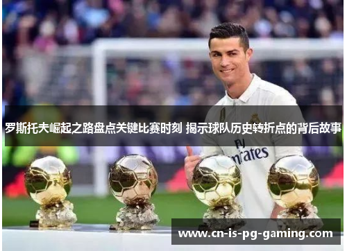 罗斯托夫崛起之路盘点关键比赛时刻 揭示球队历史转折点的背后故事