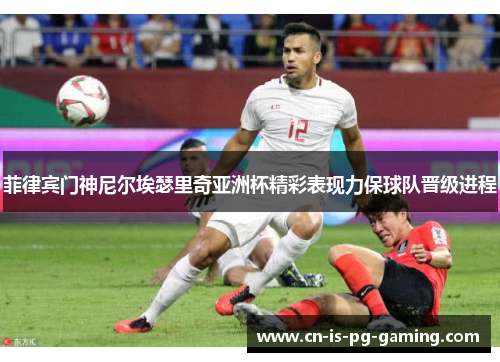 菲律宾门神尼尔埃瑟里奇亚洲杯精彩表现力保球队晋级进程