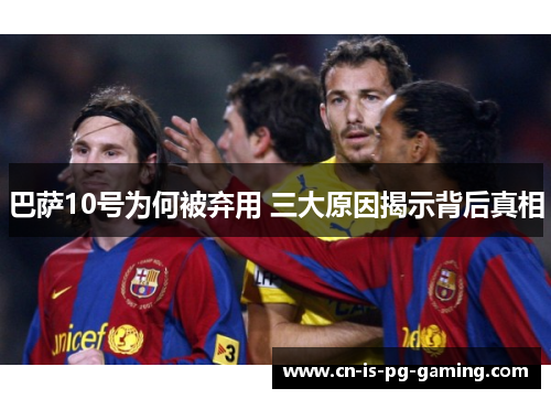 巴萨10号为何被弃用 三大原因揭示背后真相