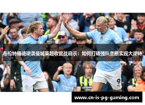布伦特福德逆袭曼城英超收官战启示：如何打破强队垄断实现大逆转