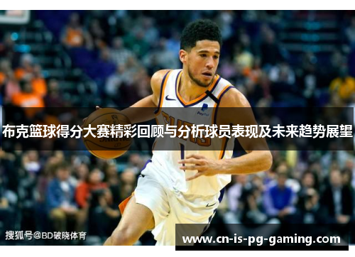 布克篮球得分大赛精彩回顾与分析球员表现及未来趋势展望