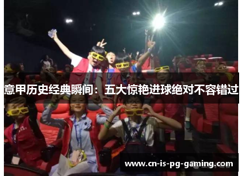 意甲历史经典瞬间：五大惊艳进球绝对不容错过