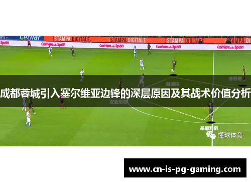 成都蓉城引入塞尔维亚边锋的深层原因及其战术价值分析