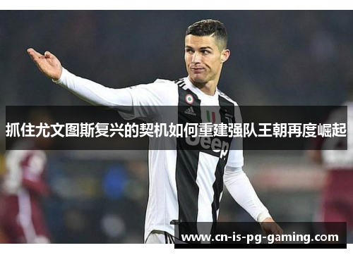 抓住尤文图斯复兴的契机如何重建强队王朝再度崛起