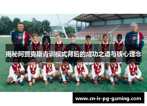 揭秘阿贾克斯青训模式背后的成功之道与核心理念