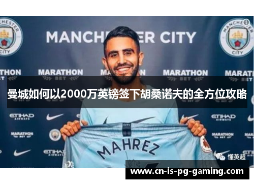 曼城如何以2000万英镑签下胡桑诺夫的全方位攻略