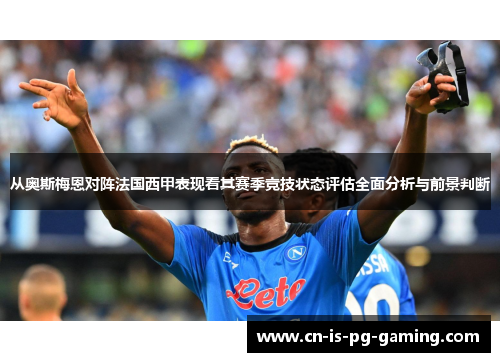 从奥斯梅恩对阵法国西甲表现看其赛季竞技状态评估全面分析与前景判断