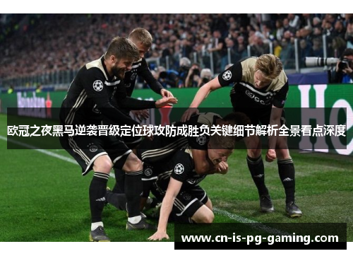 欧冠之夜黑马逆袭晋级定位球攻防成胜负关键细节解析全景看点深度