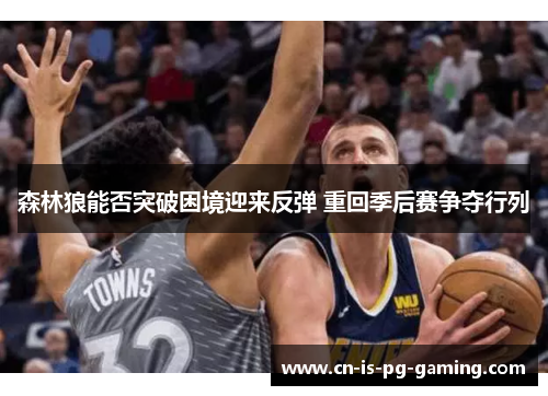 森林狼能否突破困境迎来反弹 重回季后赛争夺行列