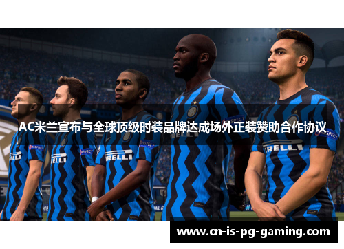 AC米兰宣布与全球顶级时装品牌达成场外正装赞助合作协议