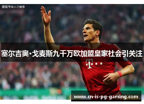塞尔吉奥·戈麦斯九千万欧加盟皇家社会引关注