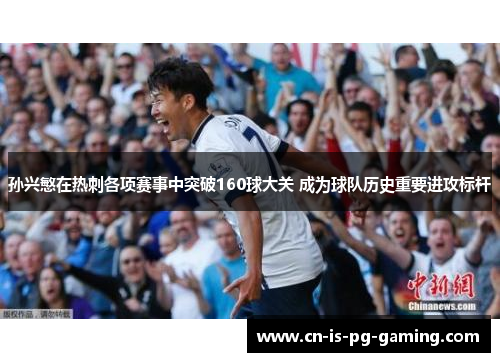 孙兴慜在热刺各项赛事中突破160球大关 成为球队历史重要进攻标杆