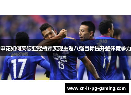 申花如何突破亚冠瓶颈实现重返八强目标提升整体竞争力