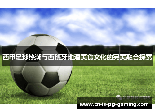 西甲足球热潮与西班牙地道美食文化的完美融合探索