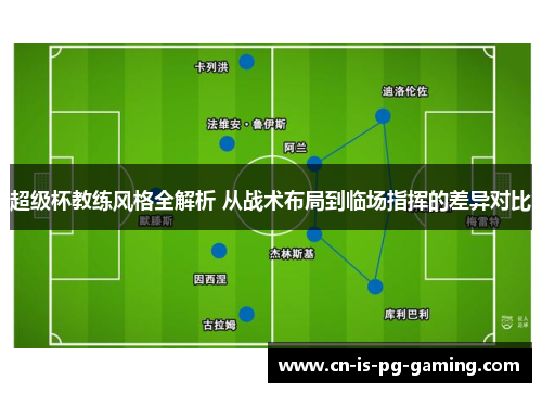超级杯教练风格全解析 从战术布局到临场指挥的差异对比