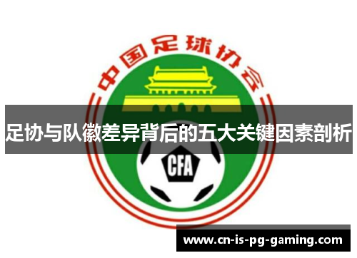 足协与队徽差异背后的五大关键因素剖析