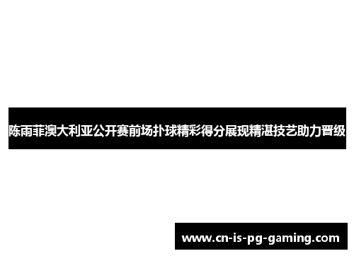 陈雨菲澳大利亚公开赛前场扑球精彩得分展现精湛技艺助力晋级